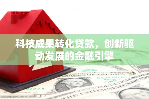 花山科技成果转化贷款，创新驱动发展的金融引擎