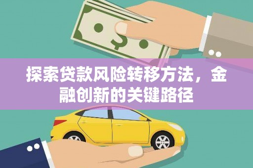花山探索贷款风险转移方法，金融创新的关键路径