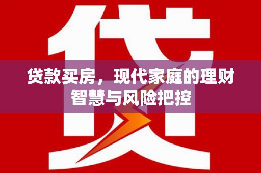 花山贷款买房，现代家庭的理财智慧与风险把控