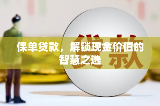 花山保单贷款，解锁现金价值的智慧之选