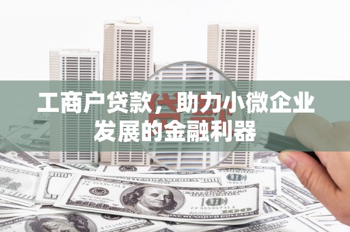 花山工商户贷款，助力小微企业发展的金融利器