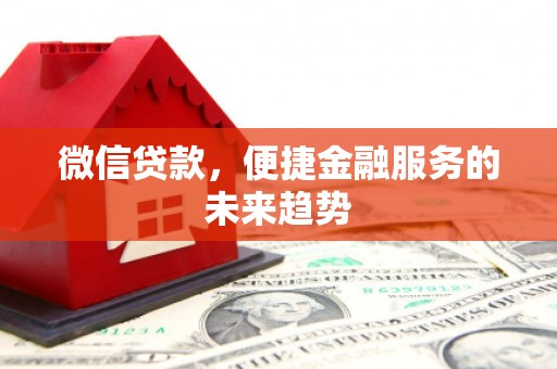 花山微信贷款，便捷金融服务的未来趋势