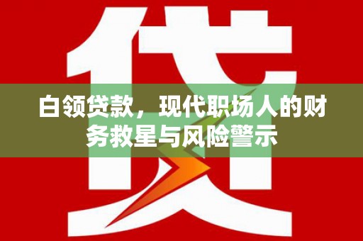 花山白领贷款，现代职场人的财务救星与风险警示