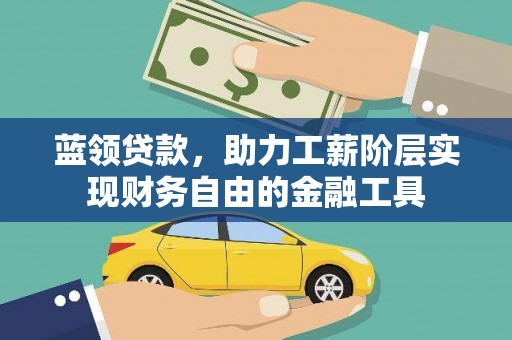花山蓝领贷款，助力工薪阶层实现财务自由的金融工具