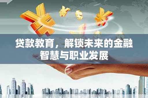 花山贷款教育，解锁未来的金融智慧与职业发展