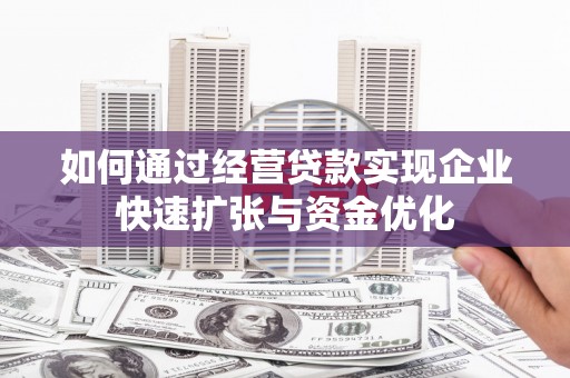 花山如何通过经营贷款实现企业快速扩张与资金优化