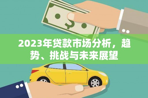 花山2023年贷款市场分析，趋势、挑战与未来展望