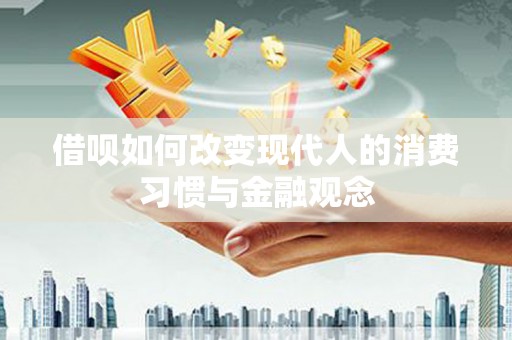 花山借呗如何改变现代人的消费习惯与金融观念