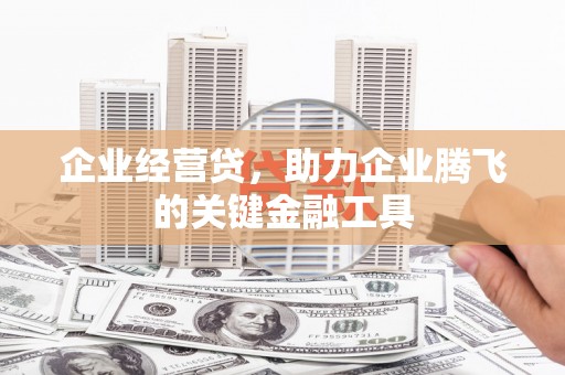 花山企业经营贷，助力企业腾飞的关键金融工具