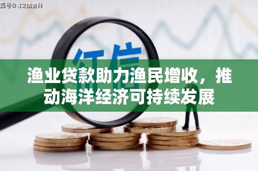 花山渔业贷款助力渔民增收，推动海洋经济可持续发展