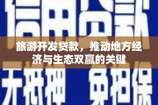 花山旅游开发贷款，推动地方经济与生态双赢的关键