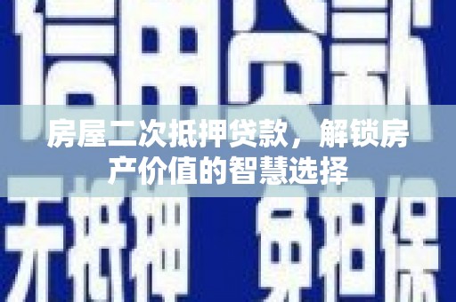 花山房屋二次抵押贷款，解锁房产价值的智慧选择