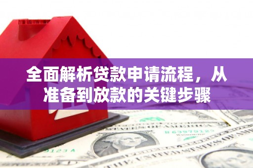 花山全面解析贷款申请流程，从准备到放款的关键步骤