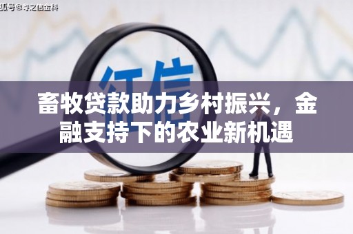 花山畜牧贷款助力乡村振兴，金融支持下的农业新机遇