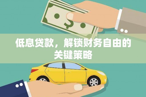 花山低息贷款，解锁财务自由的关键策略