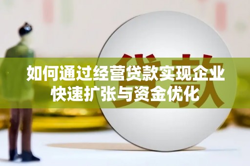 花山如何通过经营贷款实现企业快速扩张与资金优化