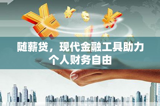 花山随薪贷，现代金融工具助力个人财务自由