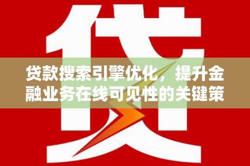 花山贷款搜索引擎优化，提升金融业务在线可见性的关键策略