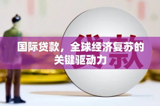 花山国际贷款，全球经济复苏的关键驱动力