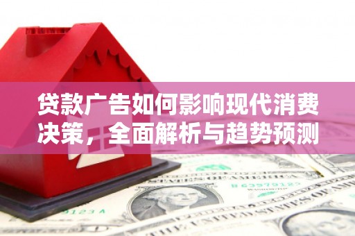 花山贷款广告如何影响现代消费决策，全面解析与趋势预测