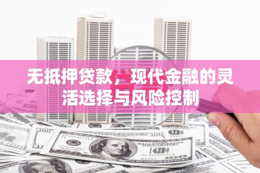 花山无抵押贷款，现代金融的灵活选择与风险控制