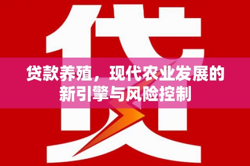 花山贷款养殖，现代农业发展的新引擎与风险控制