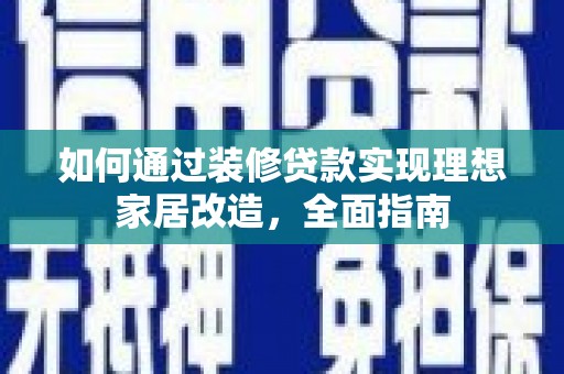 花山如何通过装修贷款实现理想家居改造，全面指南