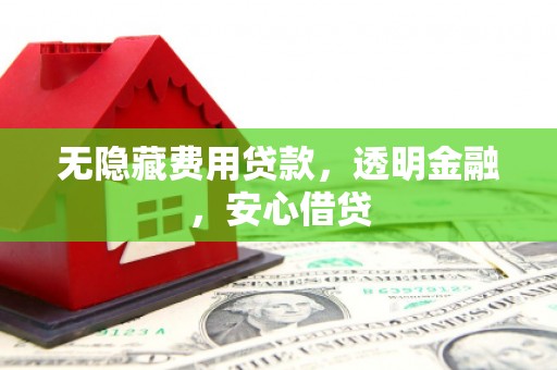花山无隐藏费用贷款，透明金融，安心借贷