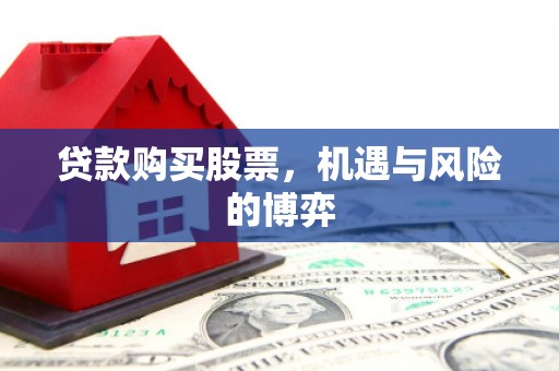花山贷款购买股票，机遇与风险的博弈