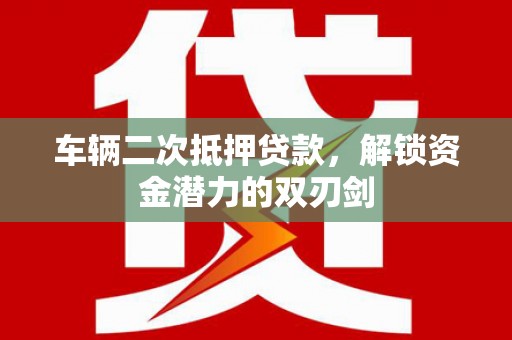 花山车辆二次抵押贷款，解锁资金潜力的双刃剑