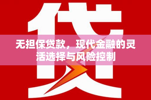花山无担保贷款，现代金融的灵活选择与风险控制