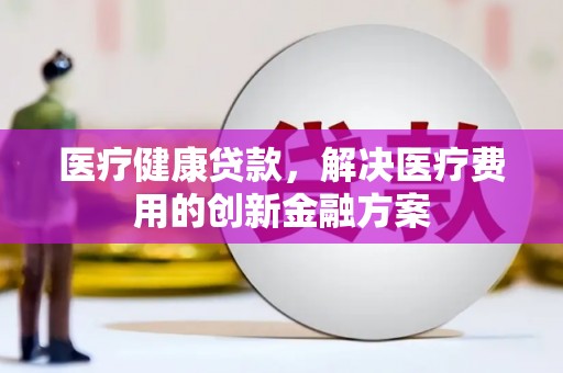 花山医疗健康贷款，解决医疗费用的创新金融方案