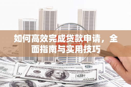 花山如何高效完成贷款申请，全面指南与实用技巧