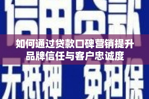 花山如何通过贷款口碑营销提升品牌信任与客户忠诚度