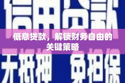 花山低息贷款，解锁财务自由的关键策略