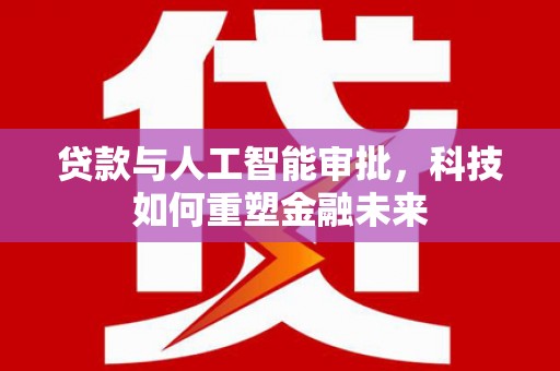 花山贷款与人工智能审批，科技如何重塑金融未来