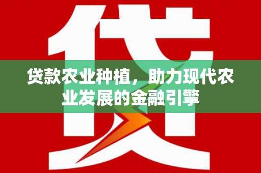 花山贷款农业种植，助力现代农业发展的金融引擎