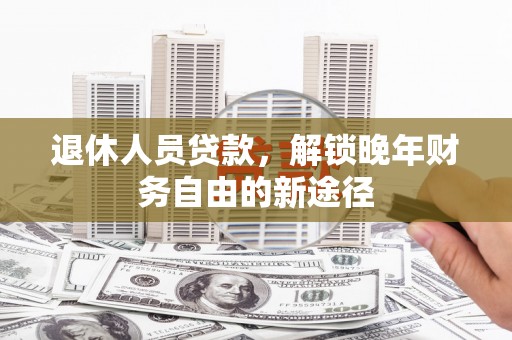 花山退休人员贷款，解锁晚年财务自由的新途径
