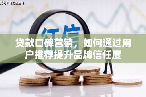 花山贷款口碑营销，如何通过用户推荐提升品牌信任度