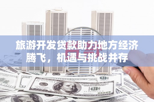 花山旅游开发贷款助力地方经济腾飞，机遇与挑战并存