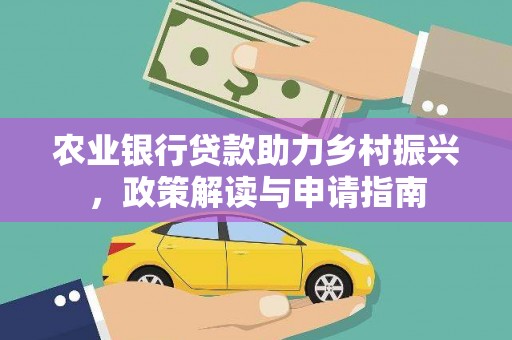 花山农业银行贷款助力乡村振兴，政策解读与申请指南