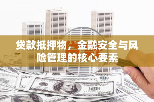 花山贷款抵押物，金融安全与风险管理的核心要素