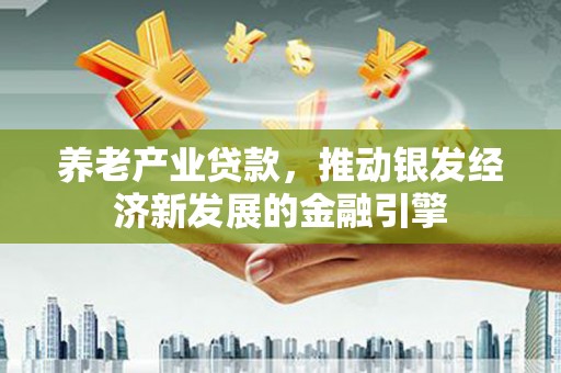 花山养老产业贷款，推动银发经济新发展的金融引擎