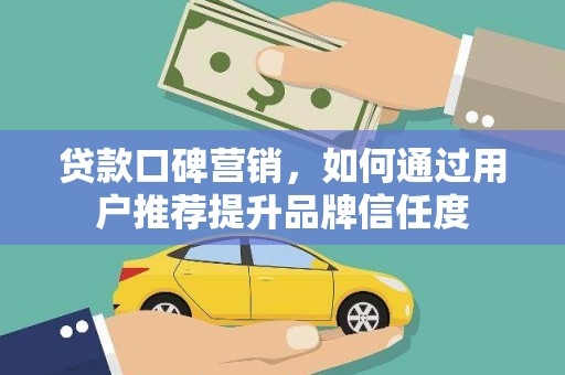 花山贷款口碑营销，如何通过用户推荐提升品牌信任度