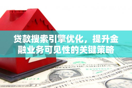 花山贷款搜索引擎优化，提升金融业务可见性的关键策略