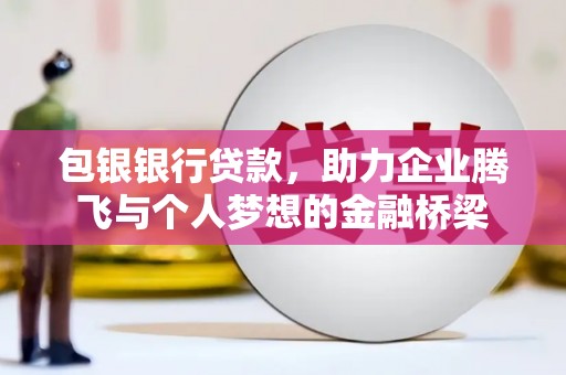 花山包银银行贷款，助力企业腾飞与个人梦想的金融桥梁