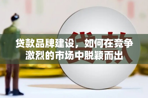 花山贷款品牌建设，如何在竞争激烈的市场中脱颖而出