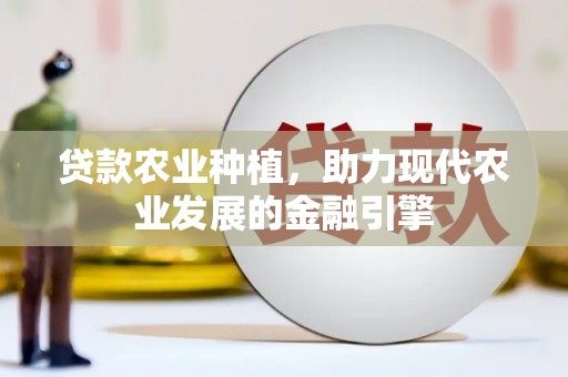 花山贷款农业种植，助力现代农业发展的金融引擎