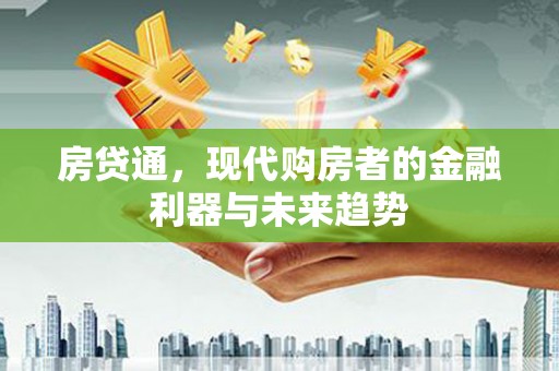 花山房贷通，现代购房者的金融利器与未来趋势