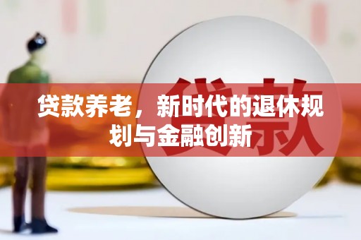 花山贷款养老，新时代的退休规划与金融创新